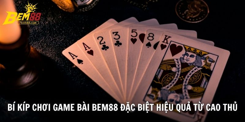 Bí kíp chơi game bài BEM88 đặc biệt hiệu quả từ cao thủ