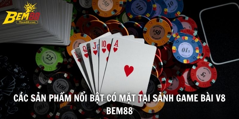 Các sản phẩm nổi bật có mặt tại sảnh game bài V8 BEM88