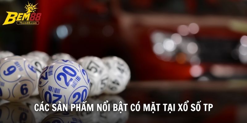 Các sản phẩm nổi bật có mặt tại xổ số TP