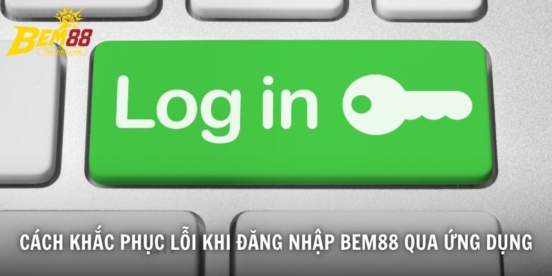 Cách khắc phục lỗi khi đăng nhập BEM88 qua ứng dụng