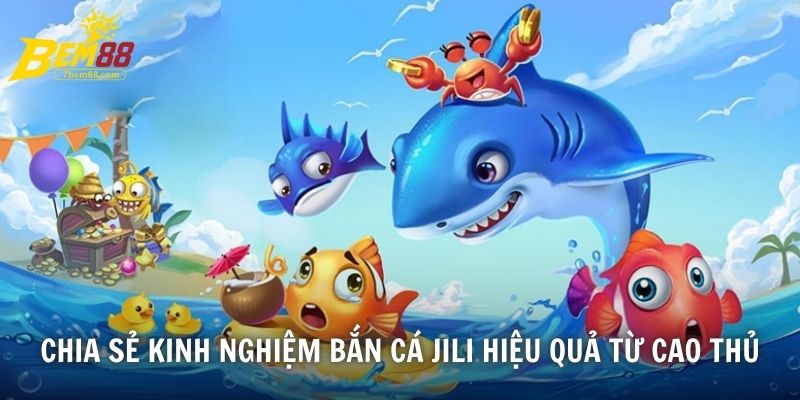 Chia sẻ kinh nghiệm bắn cá JiLi hiệu quả từ cao thủ