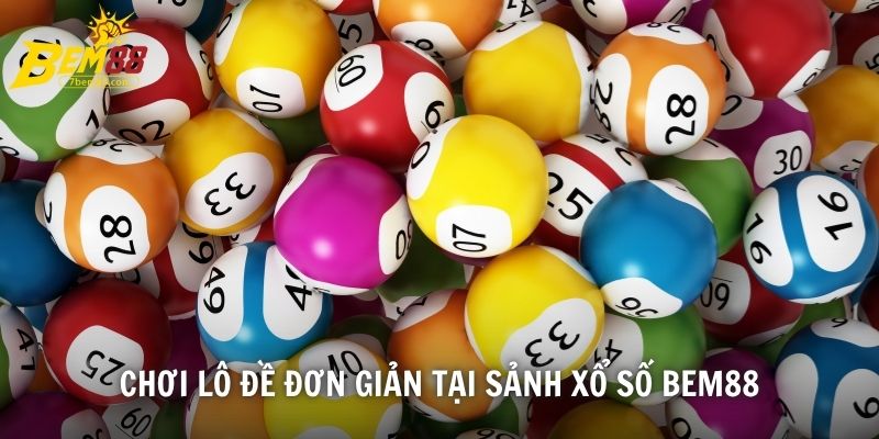 Chơi lô đề đơn giản tại sảnh xổ số BEM88