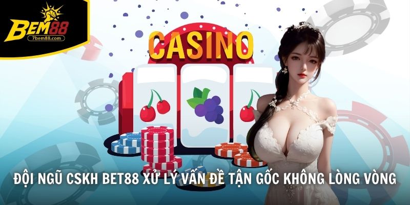 Đội ngũ CSKH BET88 xử lý vấn đề tận gốc không lòng vòng
