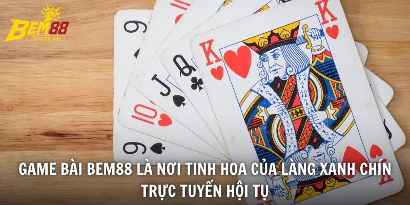 Game bài BEM88 là nơi tinh hoa của làng xanh chín trực tuyến hội tụ