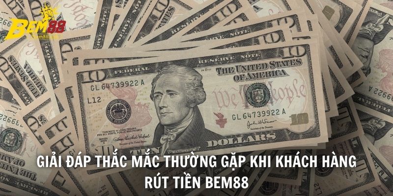 Giải đáp thắc mắc thường gặp khi khách hàng rút tiền BEM88