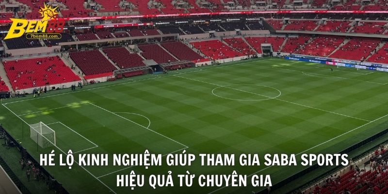 Hé lộ kinh nghiệm giúp tham gia Saba Sports hiệu quả từ chuyên gia