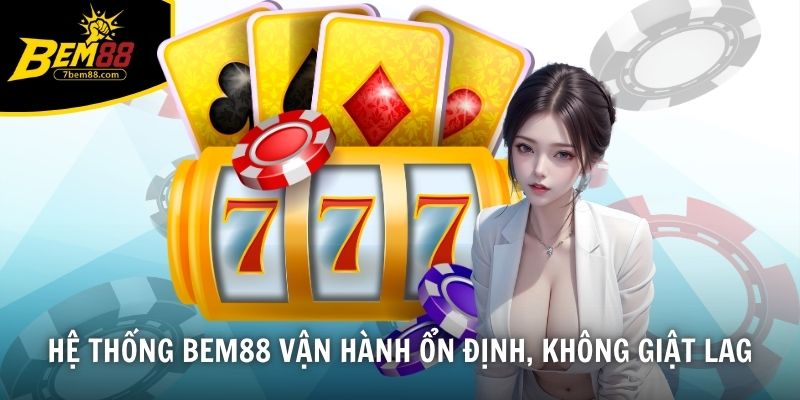 Hệ thống BEM88 vận hành ổn định, không giật lag