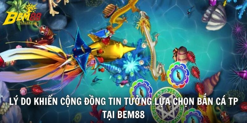 Lý do khiến cộng đồng tin tưởng lựa chọn bắn cá TP tại BEM88