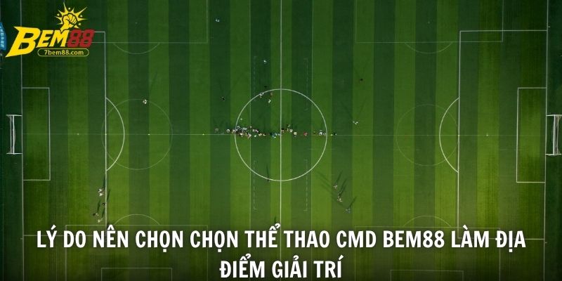 Lý do nên chọn chọn thể thao CMD BEM88 làm địa điểm giải trí