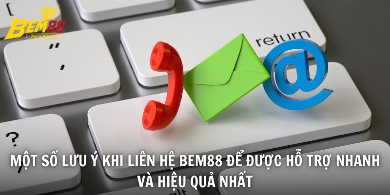 Một số lưu ý khi liên hệ BEM88 để được hỗ trợ nhanh và hiệu quả nhất