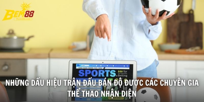 Những dấu hiệu trận đấu bán độ được các chuyên gia thể thao nhận diện