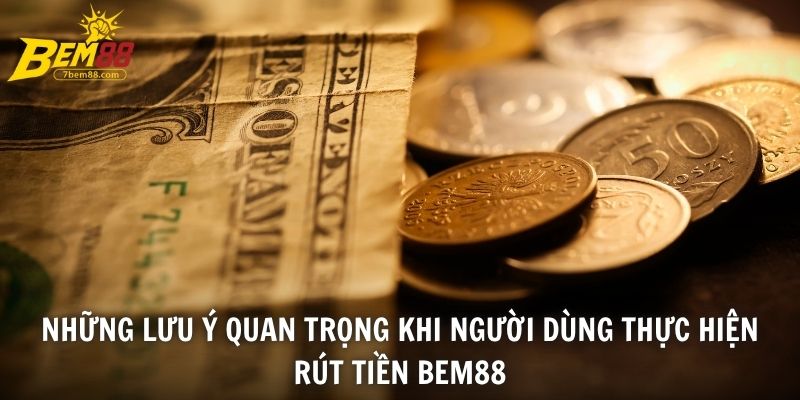 Những lưu ý quan trọng khi người dùng thực hiện rút tiền BEM88