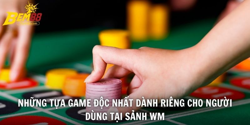 Những tựa game độc nhất dành riêng cho người dùng tại sảnh WM