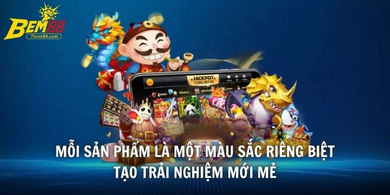 Mỗi sản phẩm là một màu sắc riêng biệt tạo trải nghiệm mới mẻ