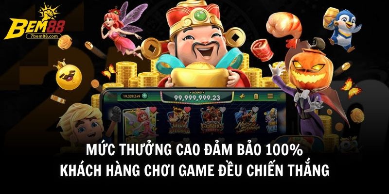 Mức thưởng cao đảm bảo 100% khách hàng chơi game đều chiến thắng