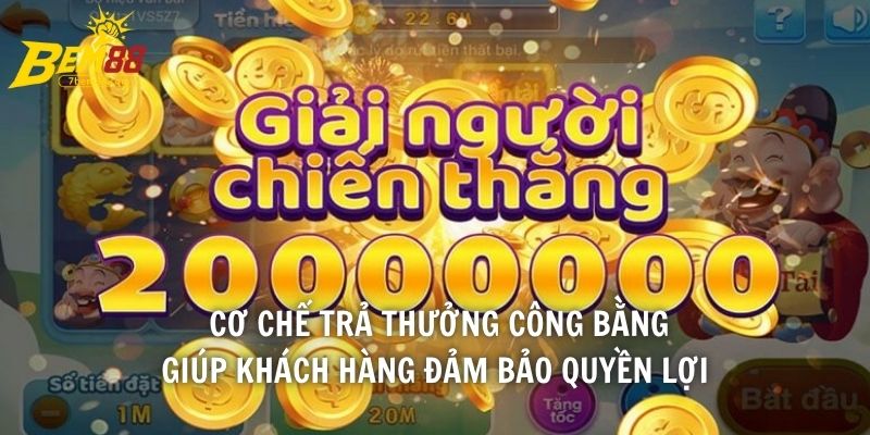 Cơ chế trả thưởng công bằng giúp khách hàng đảm bảo quyền lợi