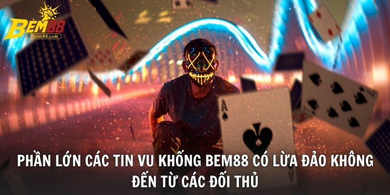 Phần lớn các tin vu khống BEM88 có lừa đảo không đến từ các đối thủ