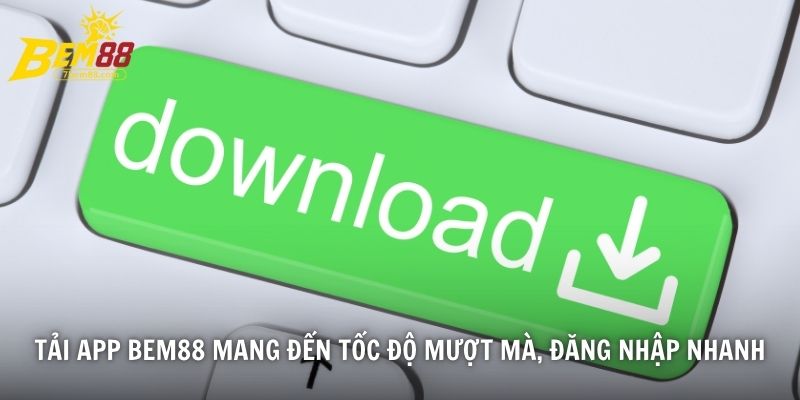 Tải app BEM88 mang đến tốc độ mượt mà, đăng nhập nhanh