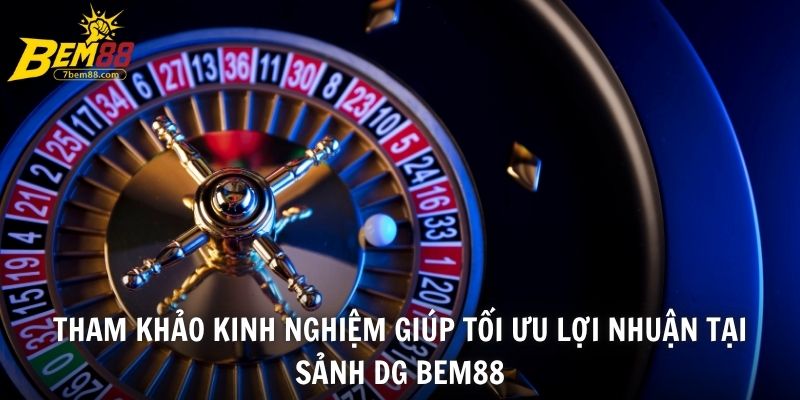 Tham khảo kinh nghiệm giúp tối ưu lợi nhuận tại sảnh DG BEM88