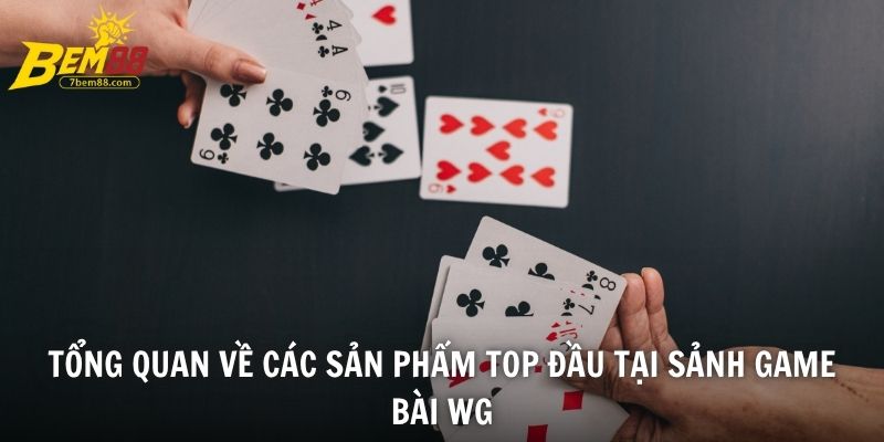 Tổng quan về các sản phẩm top đầu tại sảnh game bài WG