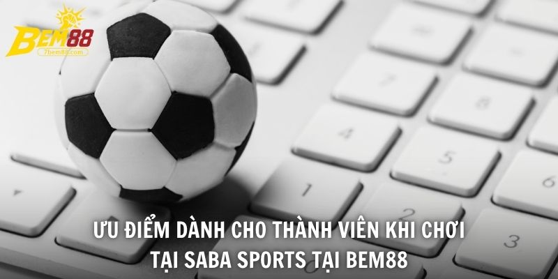 Ưu điểm dành cho thành viên khi chơi tại Saba Sports tại BEM88