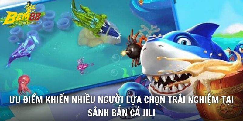Ưu điểm khiến nhiều người lựa chọn trải nghiệm tại sảnh Bắn cá JiLi