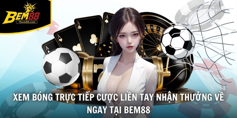 Xem bóng trực tiếp cược liền tay nhận thưởng về ngay tại BEM88