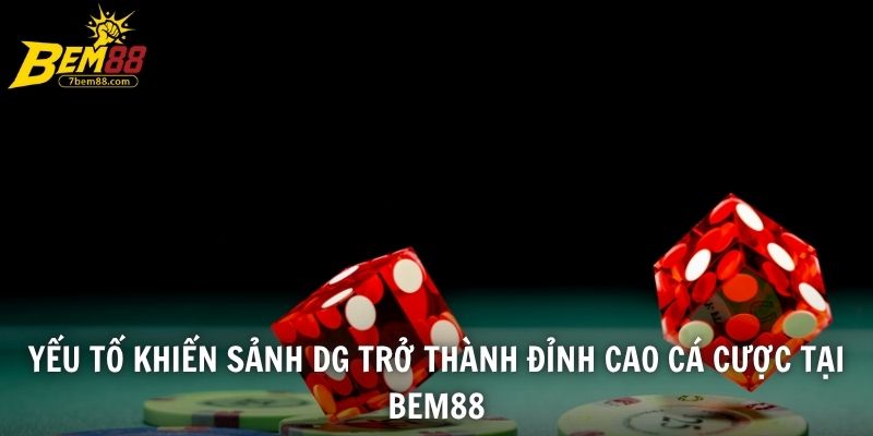 Yếu tố khiến sảnh DG trở thành đỉnh cao cá cược tại BEM88